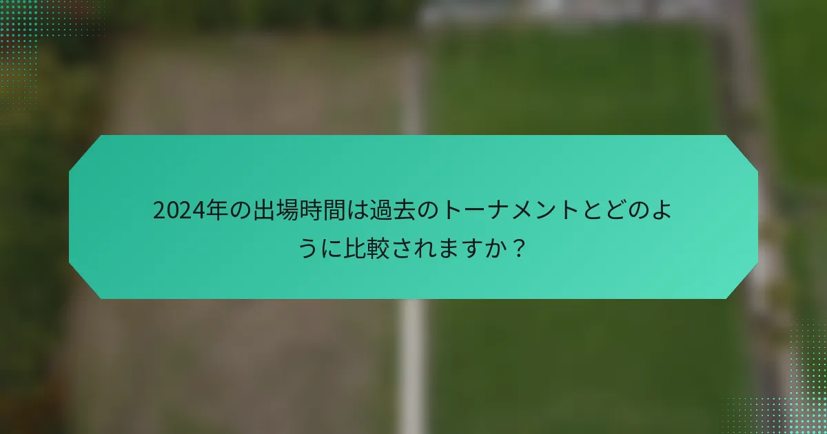 2024年の出場時間は過去のトーナメントとどのように比較されますか？