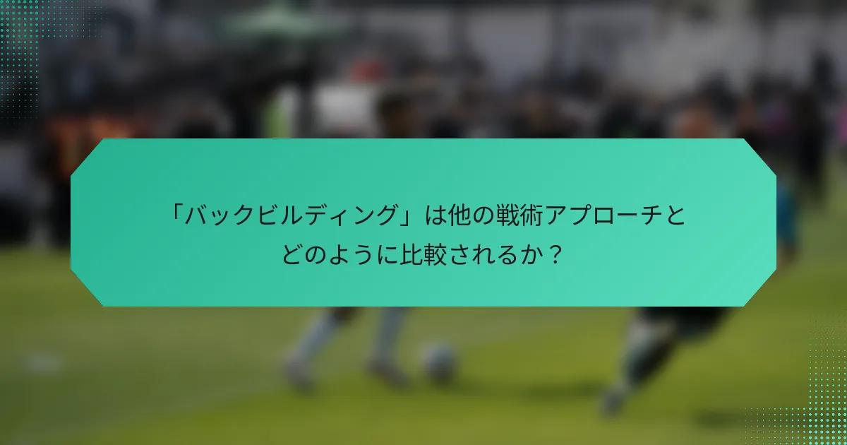 「バックビルディング」は他の戦術アプローチとどのように比較されるか?
