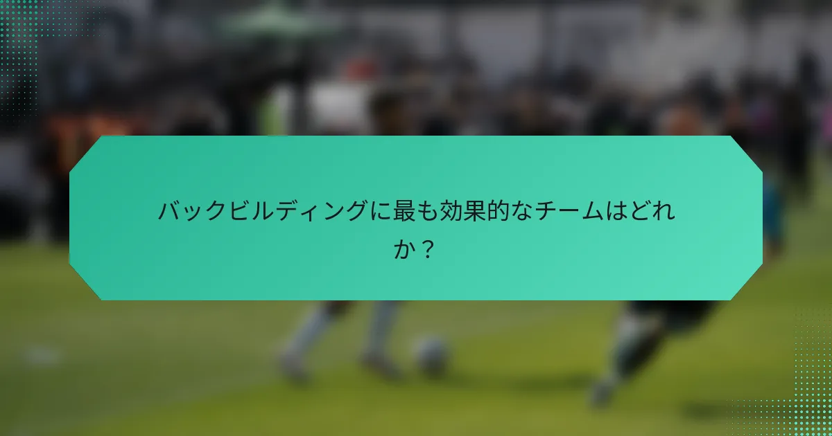 バックビルディングに最も効果的なチームはどれか?