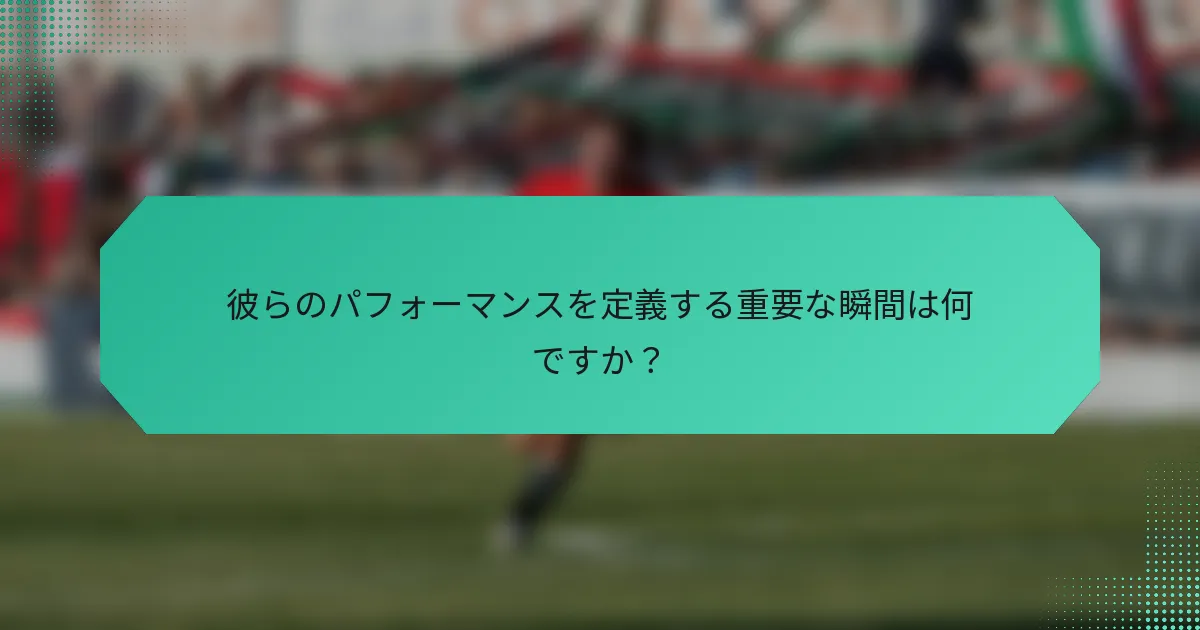 彼らのパフォーマンスを定義する重要な瞬間は何ですか？