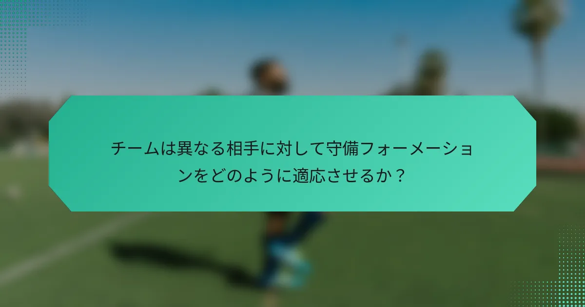 チームは異なる相手に対して守備フォーメーションをどのように適応させるか？