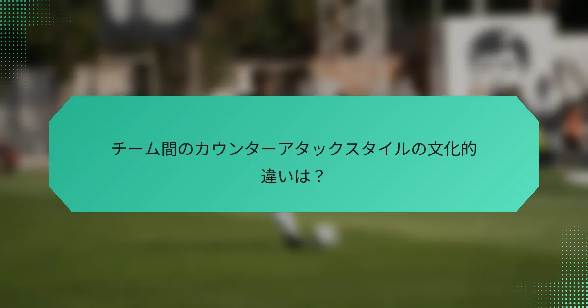 チーム間のカウンターアタックスタイルの文化的違いは？