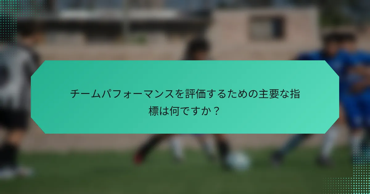 チームパフォーマンスを評価するための主要な指標は何ですか?