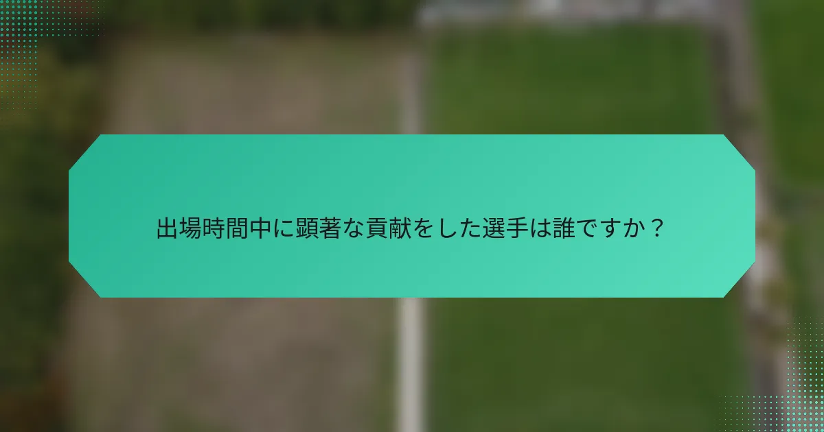 出場時間中に顕著な貢献をした選手は誰ですか？