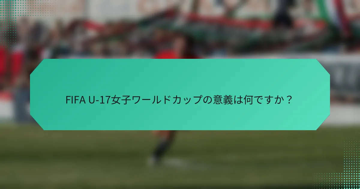 FIFA U-17女子ワールドカップの意義は何ですか？