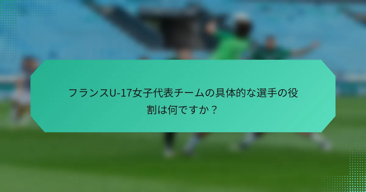 フランスU-17女子代表チームの具体的な選手の役割は何ですか?