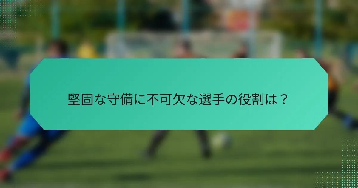 堅固な守備に不可欠な選手の役割は?