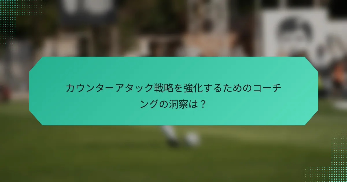 カウンターアタック戦略を強化するためのコーチングの洞察は？