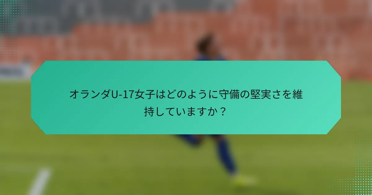 オランダU-17女子はどのように守備の堅実さを維持していますか？