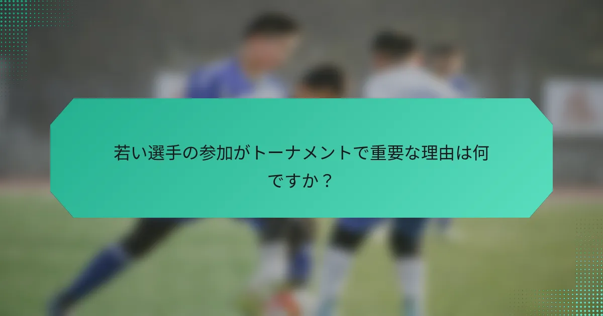 若い選手の参加がトーナメントで重要な理由は何ですか?