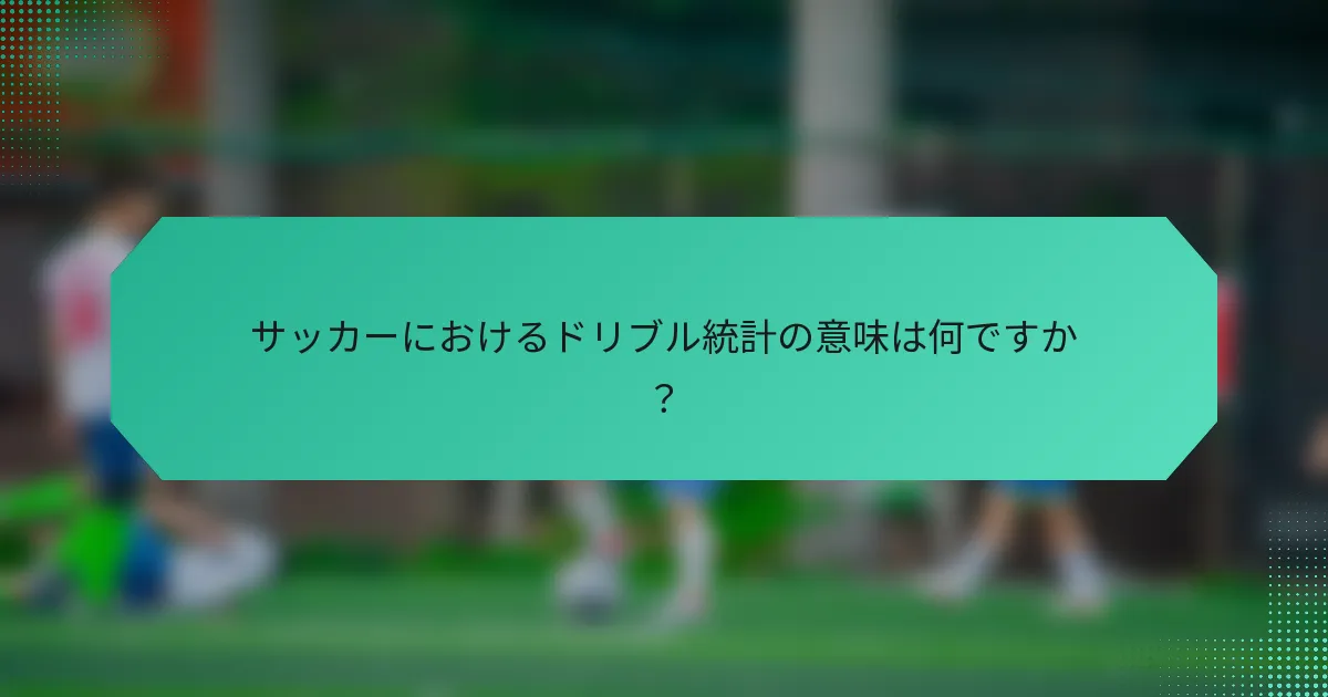 サッカーにおけるドリブル統計の意味は何ですか?