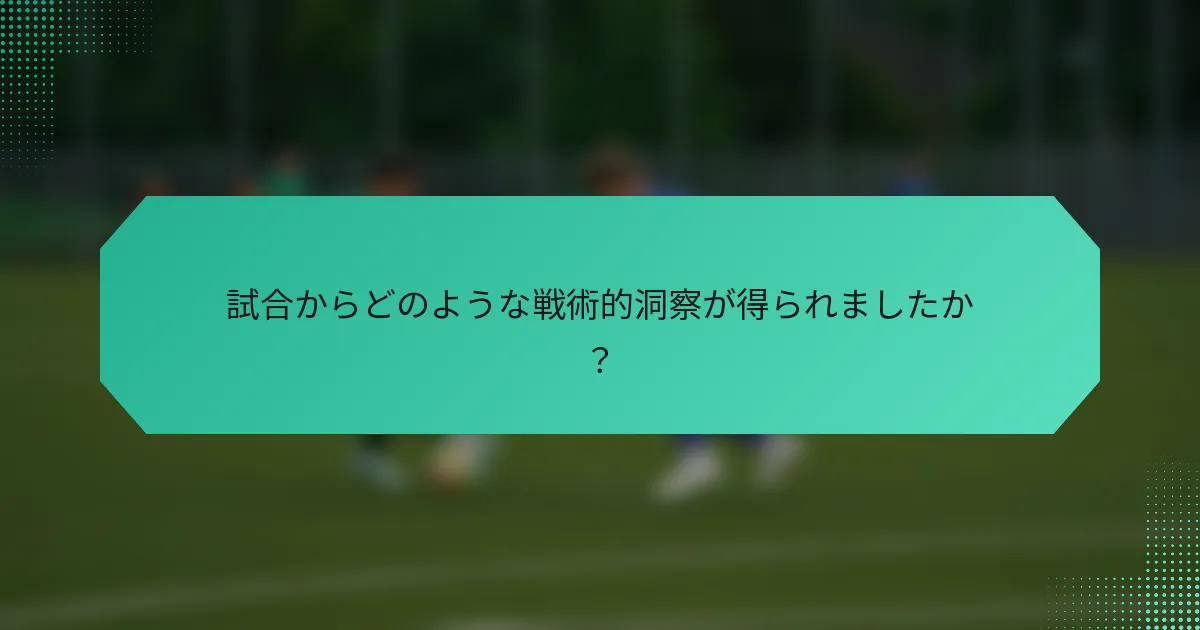 試合からどのような戦術的洞察が得られましたか？