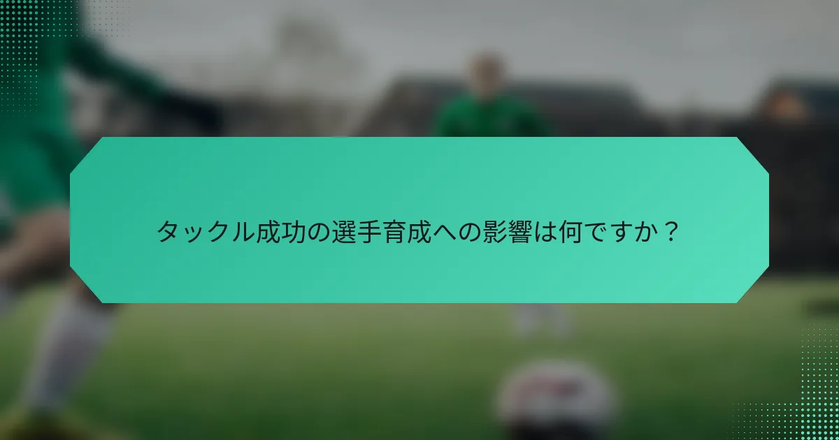 タックル成功の選手育成への影響は何ですか?