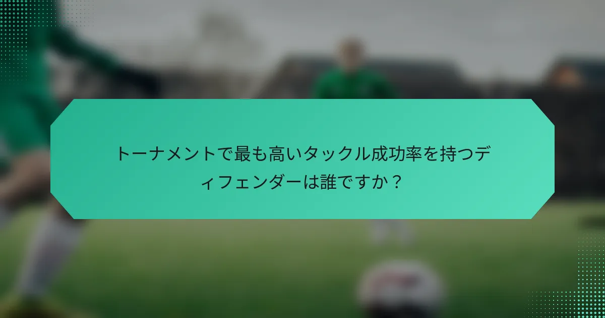 トーナメントで最も高いタックル成功率を持つディフェンダーは誰ですか?