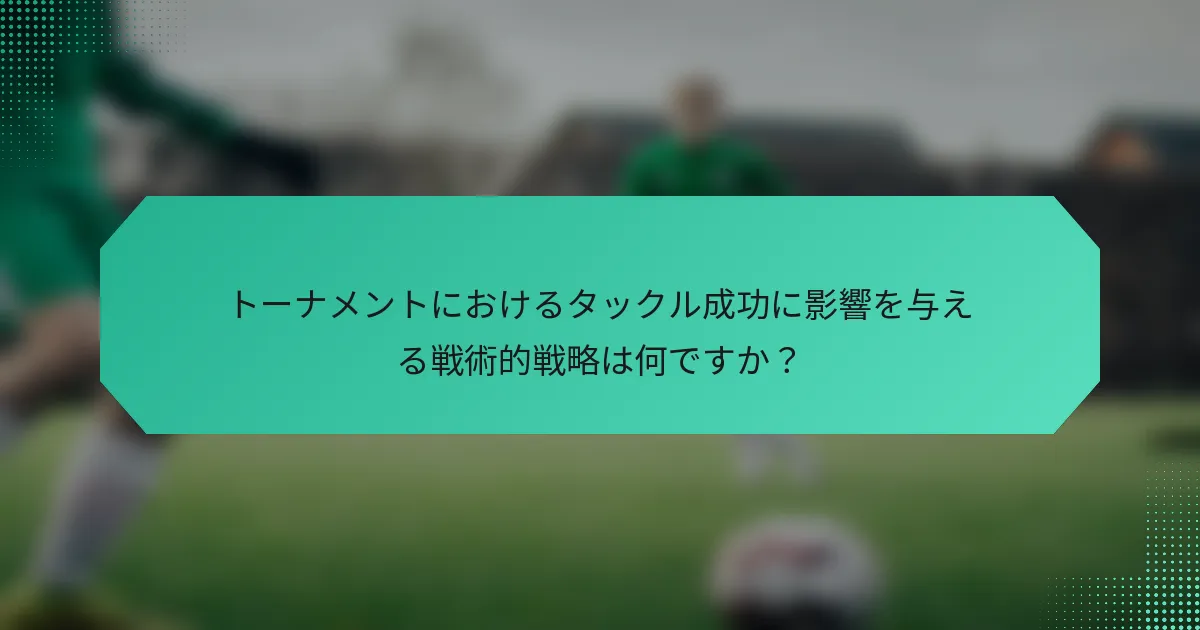 トーナメントにおけるタックル成功に影響を与える戦術的戦略は何ですか?