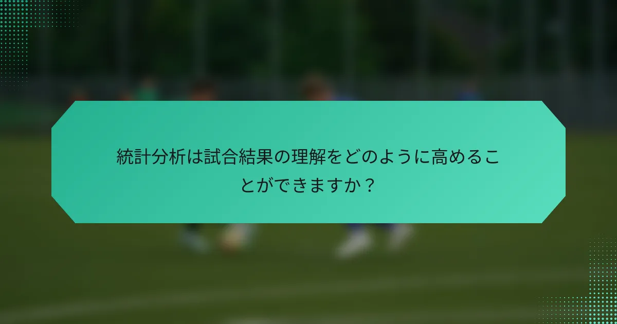 統計分析は試合結果の理解をどのように高めることができますか？
