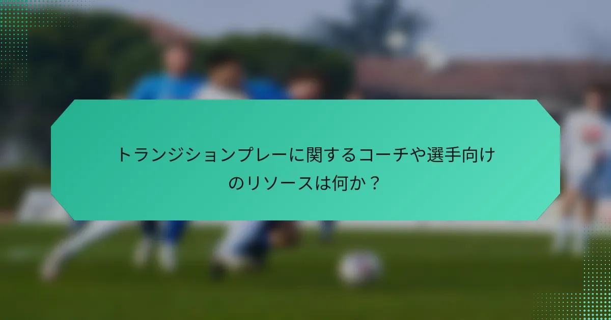 トランジションプレーに関するコーチや選手向けのリソースは何か？