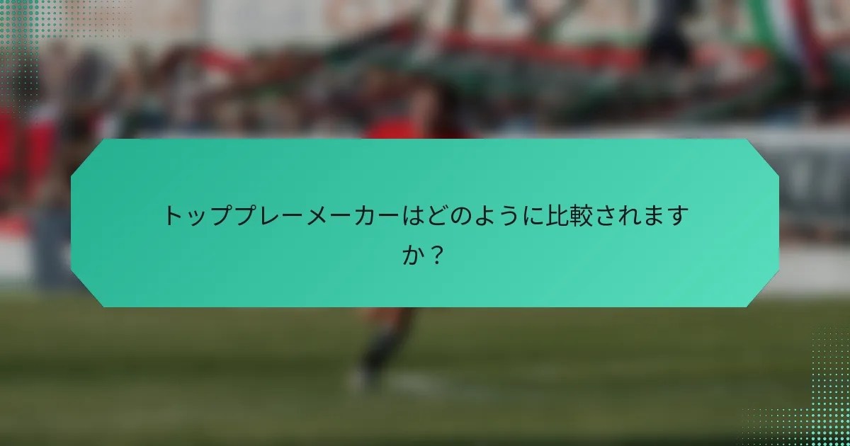 トッププレーメーカーはどのように比較されますか？