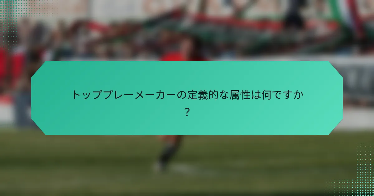 トッププレーメーカーの定義的な属性は何ですか？