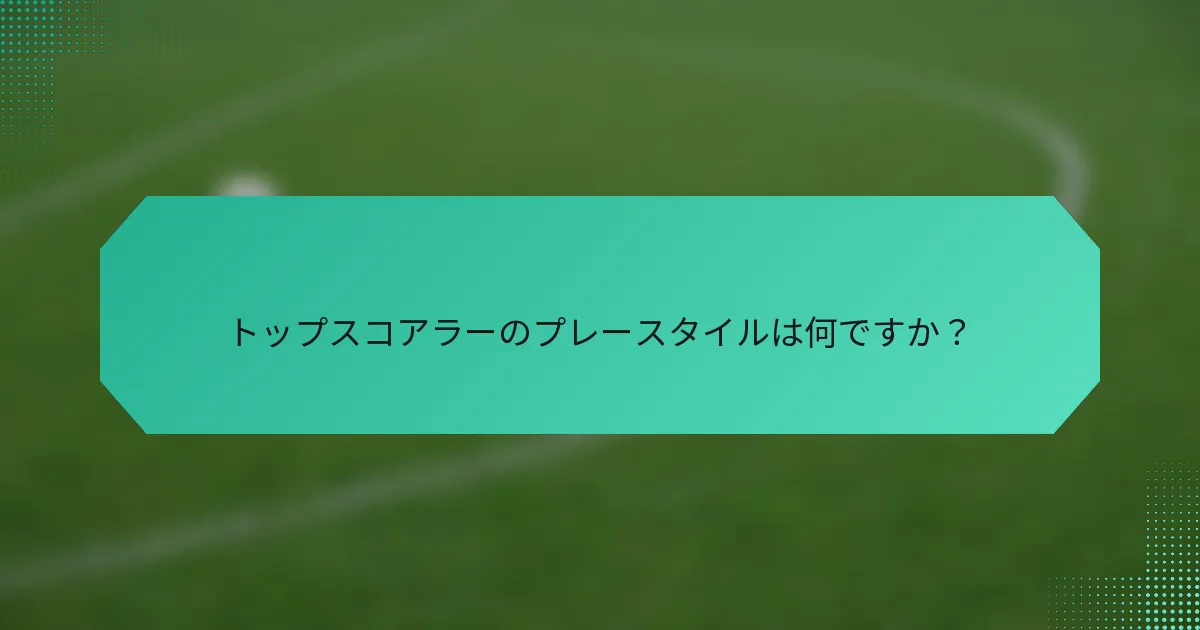 トップスコアラーのプレースタイルは何ですか？