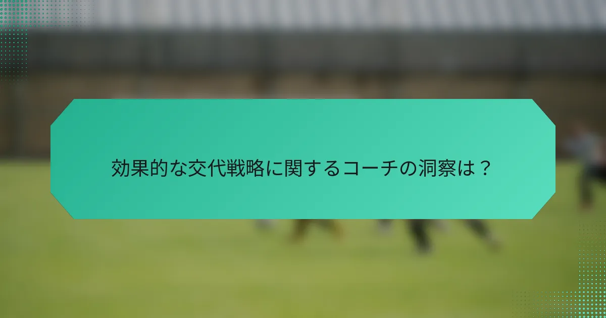 効果的な交代戦略に関するコーチの洞察は?