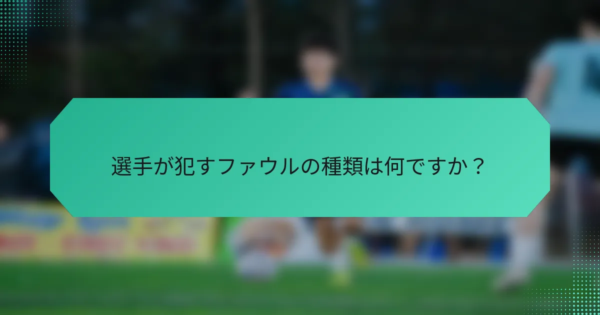 選手が犯すファウルの種類は何ですか？