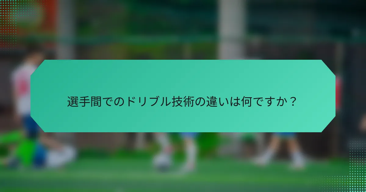 選手間でのドリブル技術の違いは何ですか?
