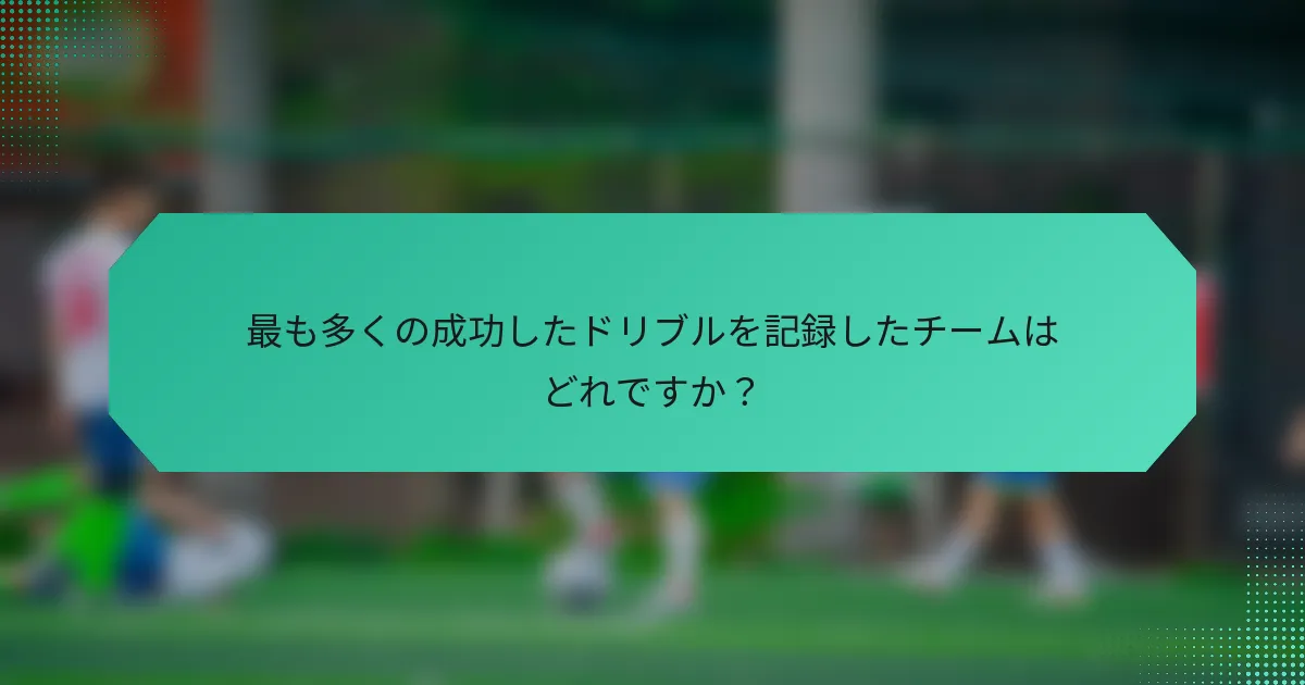 最も多くの成功したドリブルを記録したチームはどれですか?